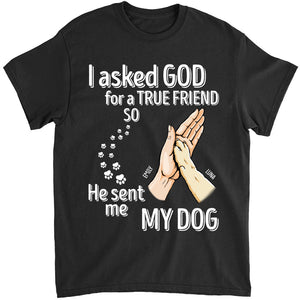 Dog Lover Shirt - I Asked God For A True Friend So He Sent Me My Dog T-shirt